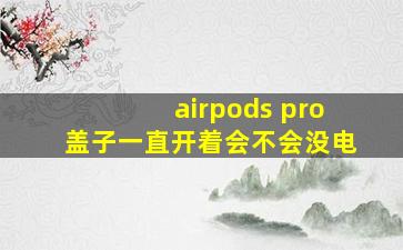 airpods pro盖子一直开着会不会没电